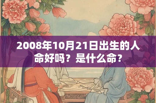 2008年10月21日出生的人命好吗？是什么命？