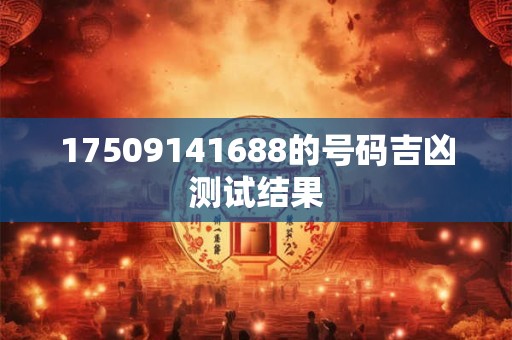 17509141688的号码吉凶测试结果