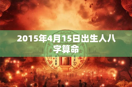 2015年4月15日出生人八字算命