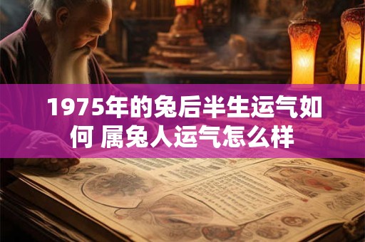 1975年的兔后半生运气如何 属兔人运气怎么样