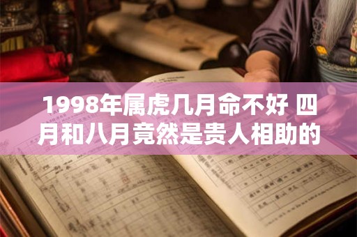 1998年属虎几月命不好 四月和八月竟然是贵人相助的月份