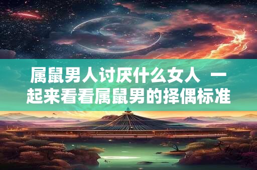 属鼠男人讨厌什么女人  一起来看看属鼠男的择偶标准