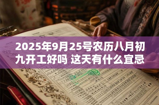 2025年9月25号农历八月初九开工好吗 这天有什么宜忌