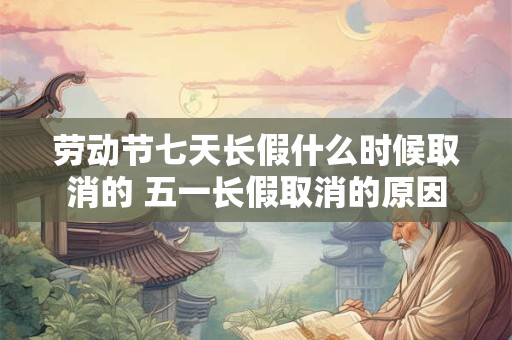 劳动节七天长假什么时候取消的 五一长假取消的原因