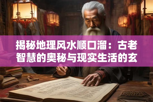 揭秘地理风水顺口溜:古老智慧的奥秘与现实生活的玄机 揭秘地理风水顺口溜:古老智慧的奥秘与现实生活的玄机