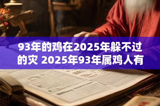 93年的鸡在2025年躲不过的灾 2025年93年属鸡人有何灾难