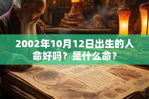 2002年10月12日出生的人命好吗？是什么命？