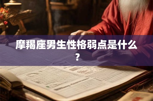 摩羯座男生性格弱点是什么？