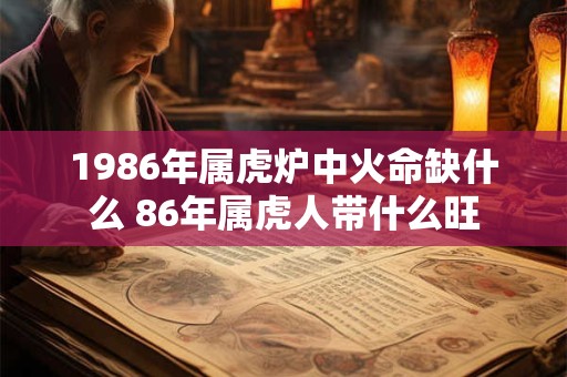 1986年属虎炉中火命缺什么 86年属虎人带什么旺
