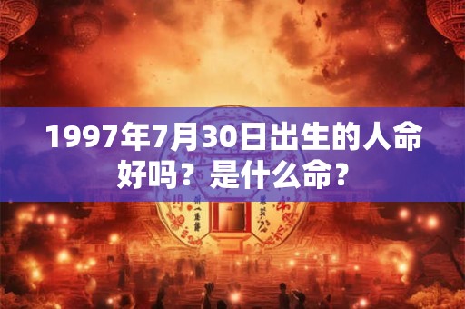 1997年7月30日出生的人命好吗？是什么命？