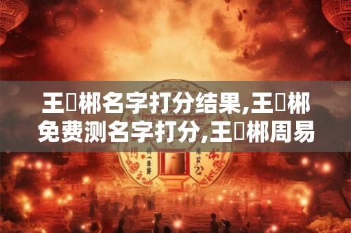 王藝郴名字打分结果,王藝郴免费测名字打分,王藝郴周易免费测名字打分