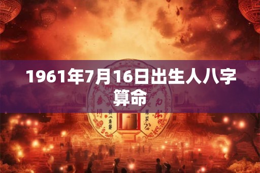 1961年7月16日出生人八字算命