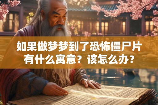 如果做梦梦到了恐怖僵尸片有什么寓意？该怎么办？