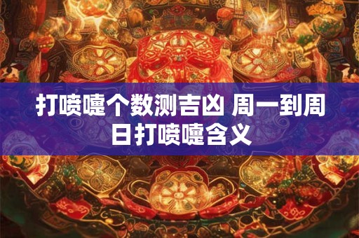 打喷嚏个数测吉凶 周一到周日打喷嚏含义