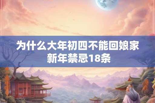 为什么大年初四不能回娘家 新年禁忌18条 为什么大年初四不能回娘家 新年禁忌18条