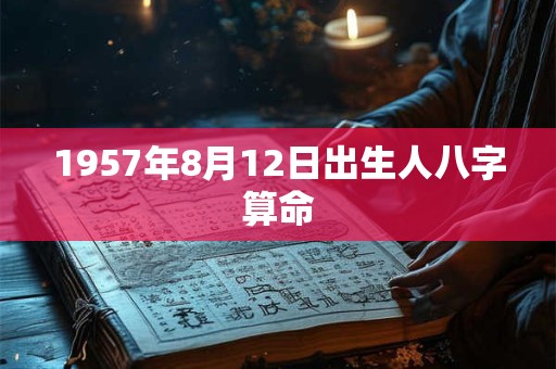 1957年8月12日出生人八字算命 1957年8月12日出生人八字算命