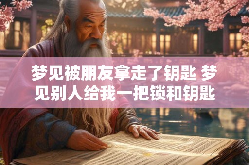 梦见被朋友拿走了钥匙 梦见别人给我一把锁和钥匙