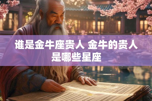 谁是金牛座贵人 金牛的贵人是哪些星座