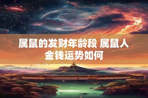 属鼠的发财年龄段 属鼠人金钱运势如何