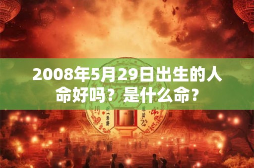 2008年5月29日出生的人命好吗？是什么命？