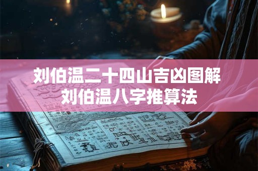 刘伯温二十四山吉凶图解 刘伯温八字推算法