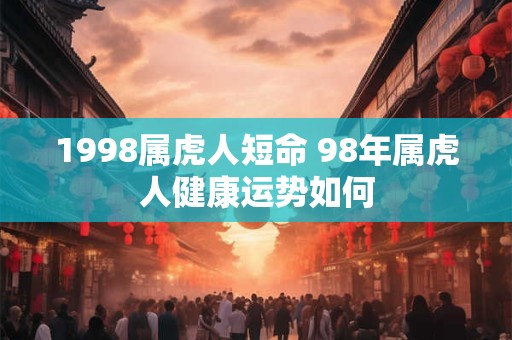 1998属虎人短命 98年属虎人健康运势如何