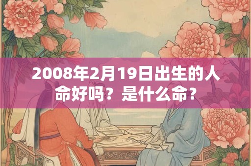 2008年2月19日出生的人命好吗？是什么命？