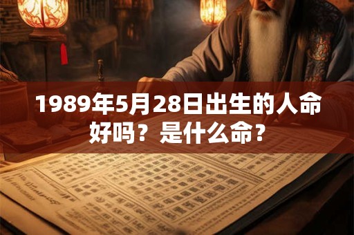 1989年5月28日出生的人命好吗？是什么命？