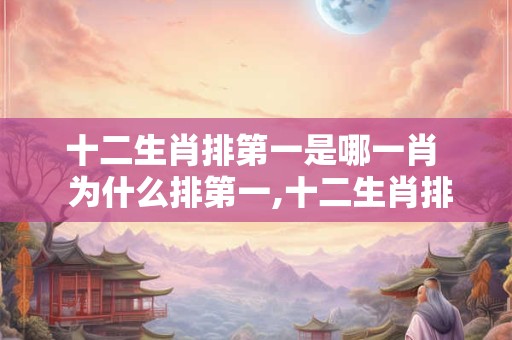 十二生肖排第一是哪一肖  为什么排第一,十二生肖排在第九位是什么