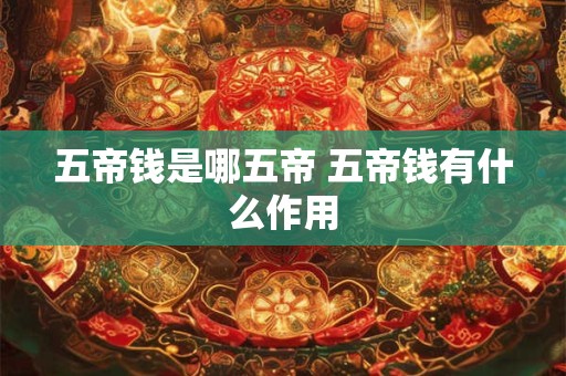 五帝钱是哪五帝 五帝钱有什么作用