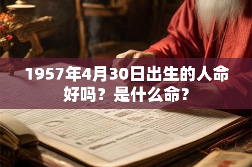 1957年4月30日出生的人命好吗？是什么命？