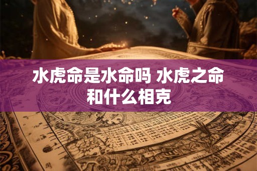 水虎命是水命吗 水虎之命和什么相克