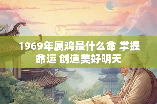 1969年属鸡是什么命 掌握命运 创造美好明天