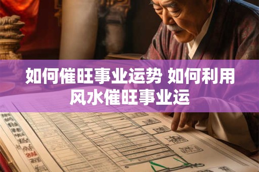 如何催旺事业运势 如何利用风水催旺事业运