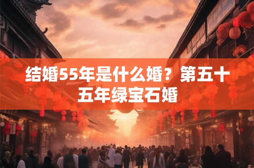 结婚55年是什么婚？第五十五年绿宝石婚