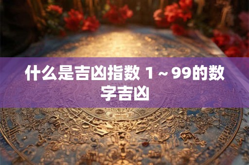 什么是吉凶指数 1～99的数字吉凶