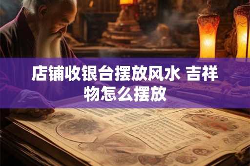 店铺收银台摆放风水 吉祥物怎么摆放