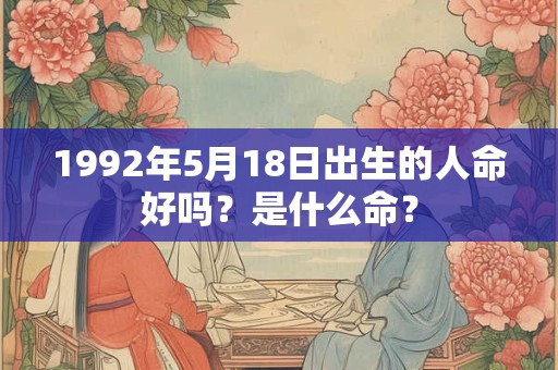 1992年5月18日出生的人命好吗？是什么命？