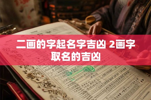 二画的字起名字吉凶 2画字取名的吉凶