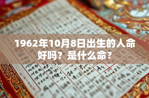 1962年10月8日出生的人命好吗？是什么命？