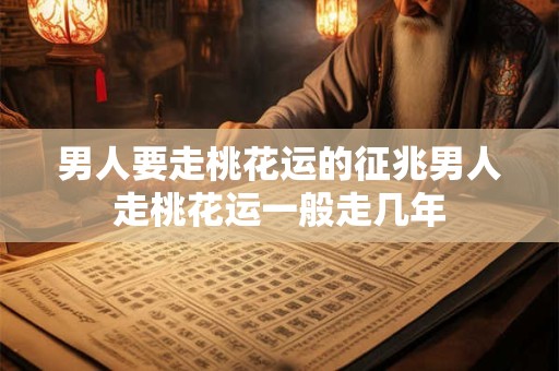 男人要走桃花运的征兆男人走桃花运一般走几年