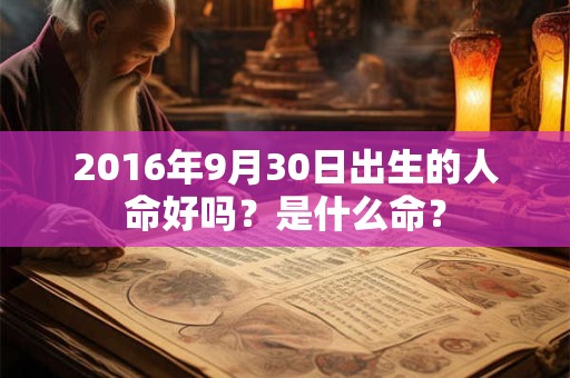 2016年9月30日出生的人命好吗？是什么命？