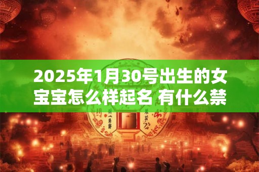 2025年1月30号出生的女宝宝怎么样起名 有什么禁忌