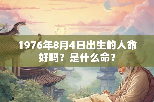 1976年8月4日出生的人命好吗？是什么命？