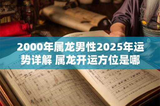 2000年属龙男性2025年运势详解 属龙开运方位是哪里