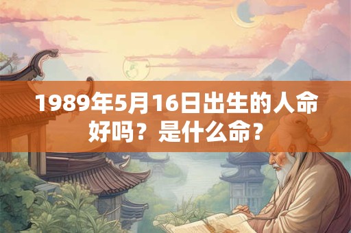 1989年5月16日出生的人命好吗？是什么命？