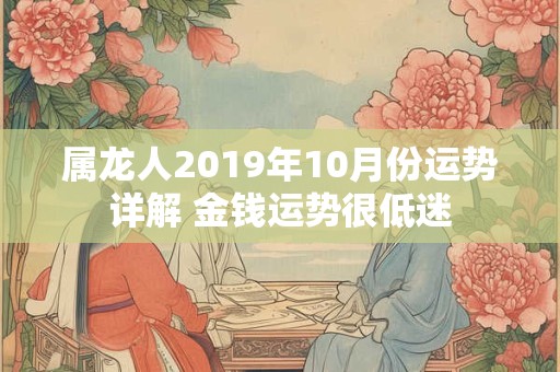详细阅读:属龙人2019年10月份运势详解 金钱运势很低迷 属龙人2019年10月份运势详解 金钱运势很低迷
