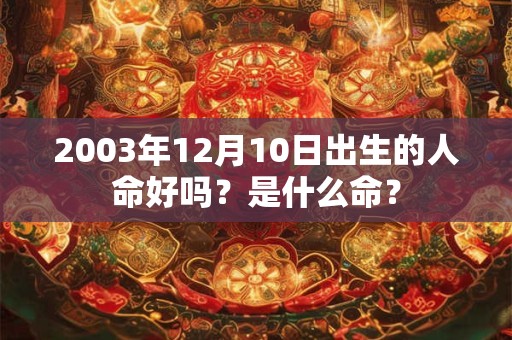 2003年12月10日出生的人命好吗？是什么命？