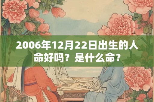 2006年12月22日出生的人命好吗？是什么命？
