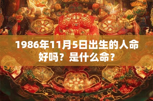 1986年11月5日出生的人命好吗？是什么命？